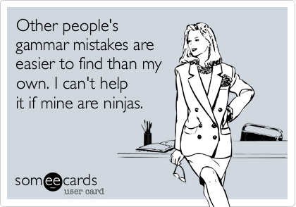 Other people's
gammar mistakes are
easier to find than my
own. I can't help
it if mine are ninjas.