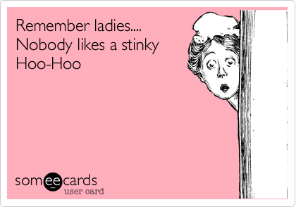 Remember ladies....
Nobody likes a stinky
Hoo-Hoo