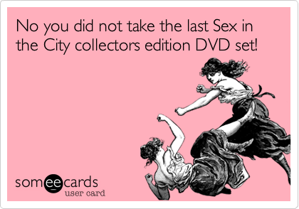 No you did not take the last Sex in the City collectors edition DVD set!  