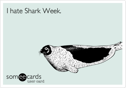 I hate Shark Week.