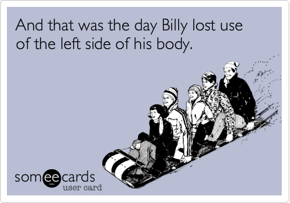 And that was the day Billy lost use of the left side of his body.