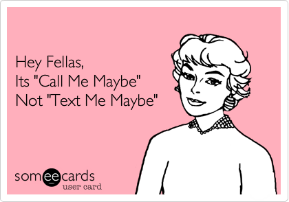 

Hey Fellas, 
Its "Call Me Maybe" 
Not "Text Me Maybe"