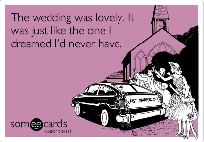 The wedding was lovely. It
was just like the one I
dreamed I'd never have.