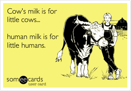 Cow's milk is for
little cows...

human milk is for
little humans.