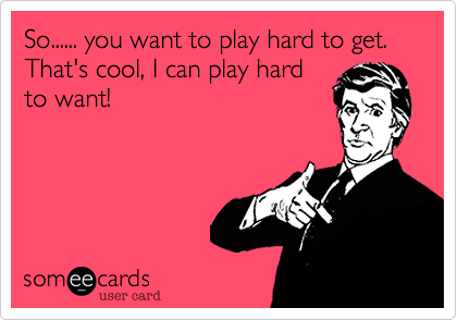 So You Want To Play Hard To Get That S Cool I Can Play Hard To Want Thinking Of You Ecard