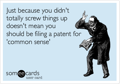 Just because you didn't
totally screw things up
doesn't mean you 
should be filing a patent for
'common sense'