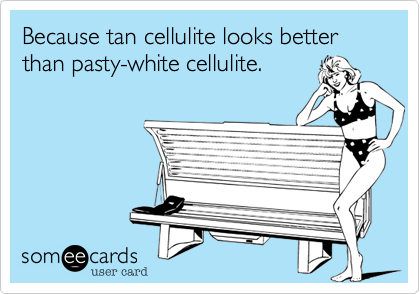 Because tan cellulite looks better than pasty-white cellulite.