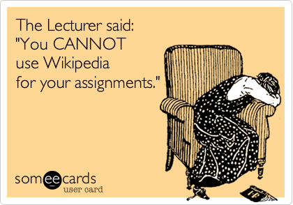 The Lecturer said:
"You CANNOT 
use Wikipedia
for your assignments."
