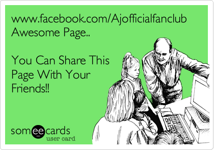 www.facebook.com/Ajofficialfanclub
Awesome Page..

You Can Share This
Page With Your
Friends!!