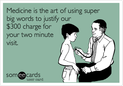 Medicine is the art of using super big words to justify our
%24300 charge for
your two minute
visit.  