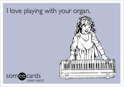 I love playing with your organ.