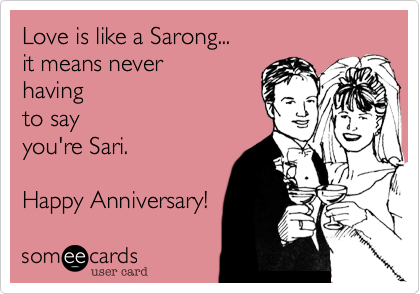 Love is like a Sarong... 
it means never 
having
to say
you're Sari.

Happy Anniversary!
