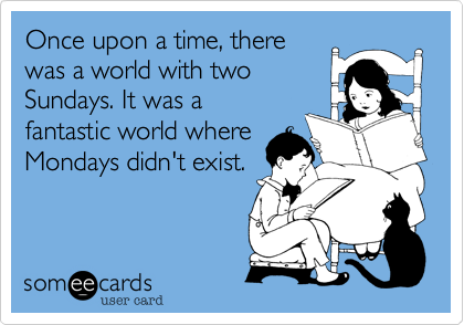 Once upon a time, there
was a world with two
Sundays. It was a
fantastic world where
Mondays didn't exist.