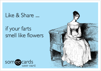 
Like & Share ....   

if your farts
smell like flowers