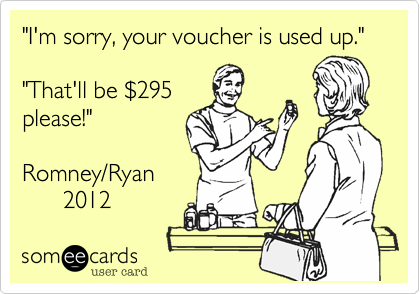 "I'm sorry, your voucher is used up."

"That'll be %24295
please!"

Romney/Ryan
      2012 