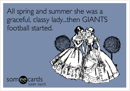 All spring and summer she was a graceful, classy lady...then GIANTS football started. 