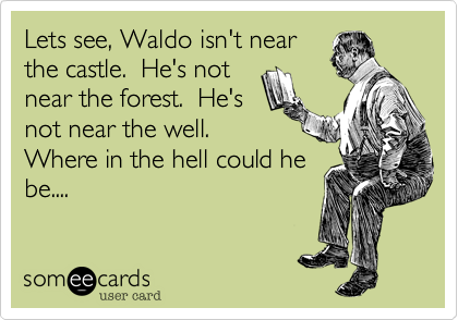 Lets see, Waldo isn't near
the castle.  He's not
near the forest.  He's
not near the well. 
Where in the hell could he
be....
