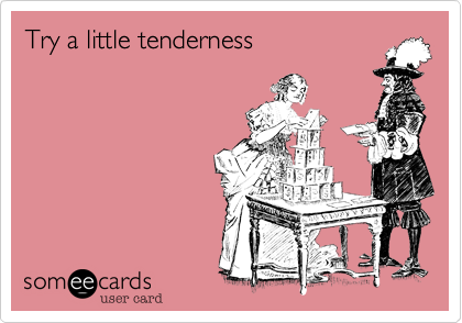 Try a little tenderness