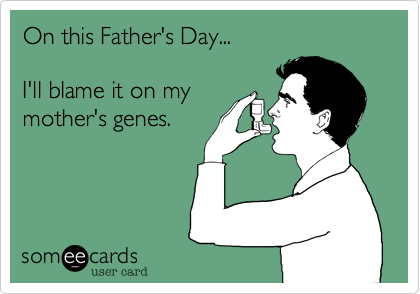 On this Father's Day... 

I'll blame it on my
mother's genes.