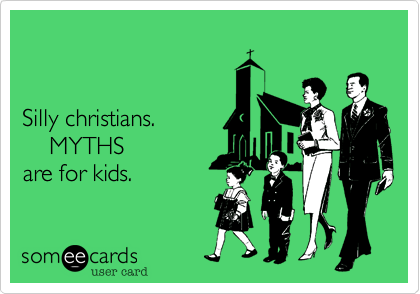


Silly christians.
    MYTHS
are for kids.