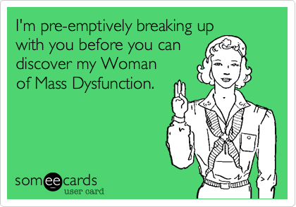 I'm pre-emptively breaking up
with you before you can
discover my Woman
of Mass Dysfunction.