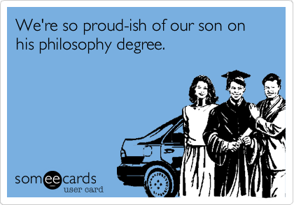 We're so proud-ish of our son on his philosophy degree.