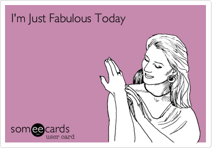 I'm Just Fabulous Today