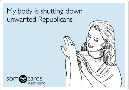 My body is shutting down  unwanted Republicans.