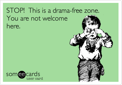 STOP!  This is a drama-free zone.  You are not welcome
here.