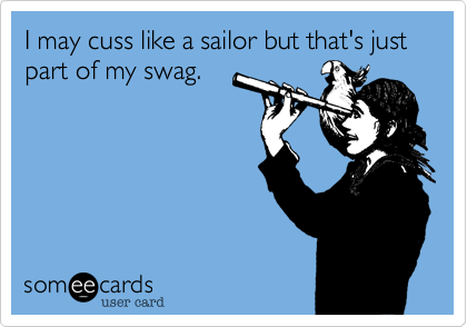 I may cuss like a sailor but that's just part of my swag.