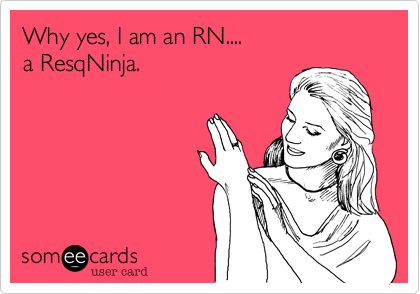 Why yes, I am an RN....
a ResqNinja.