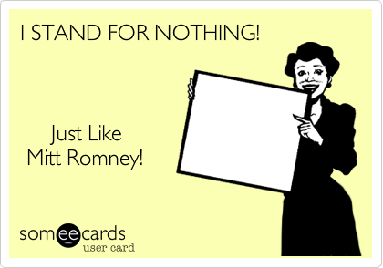 I STAND FOR NOTHING!



     Just Like
 Mitt Romney! 