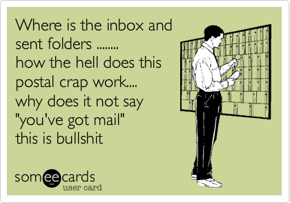 Where is the inbox and
sent folders ........ 
how the hell does this
postal crap work....
why does it not say
"you've got mail" 
this is bullshit 