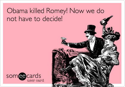 Obama killed Romey! Now we do not have to decide!