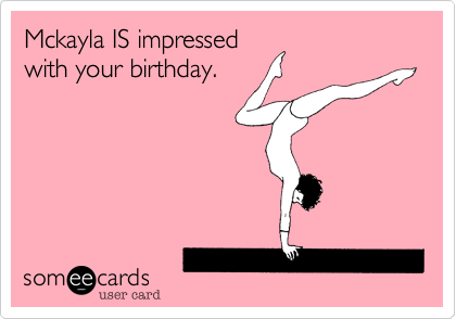 Mckayla IS impressed
with your birthday. 