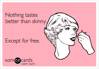 
Nothing tastes 
better than skinny.


Except for free. 