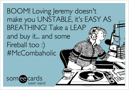 BOOM! Loving Jeremy doesn't make you UNSTABLE, it's EASY AS BREATHING! Take a LEAP
and buy it... and some
Fireball too :%29
%23McCombaholic