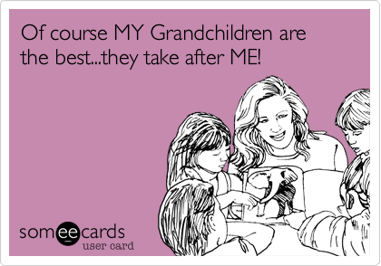 Of course MY Grandchildren are the best...they take after ME!