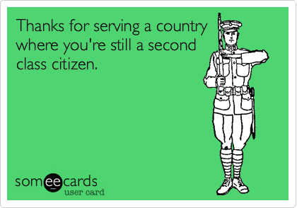 Thanks for serving a country
where you're still a second
class citizen.