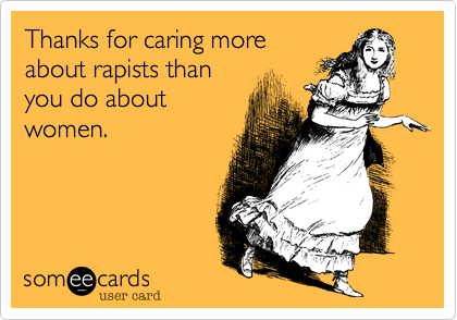 Thanks for caring more
about rapists than
you do about
women.