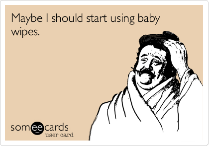 Maybe I should start using baby wipes. 