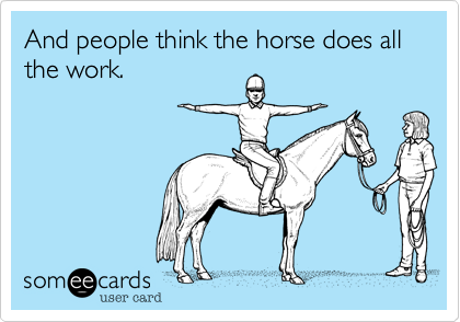 And people think the horse does all the work.  
