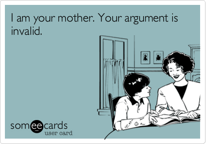 I am your mother. Your argument is invalid.