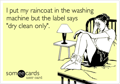 I put my raincoat in the washing
machine but the label says
"dry clean only".  