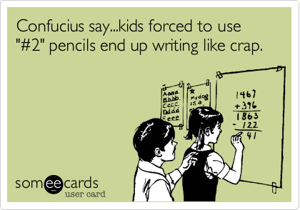 Confucius say...kids forced to use "%232" pencils end up writing like crap.