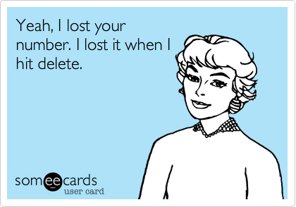 Yeah, I lost your
number. I lost it when I
hit delete.
