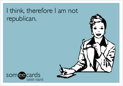 I think, therefore I am not
republican. 