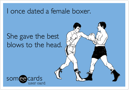 I once dated a female boxer. 


She gave the best
blows to the head.