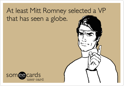 At least Mitt Romney selected a VP that has seen a globe.