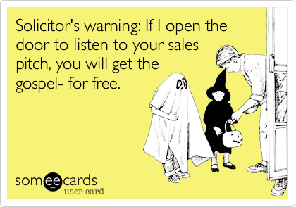 Solicitor's warning: If I open the door to listen to your sales
pitch, you will get the
gospel- for free. 